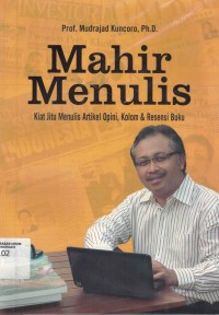 Mahir Menulis : Kiat Jitu Menulis Artikel Opini, Kolom & Resensi Buku / Mudrajad Kuncoro